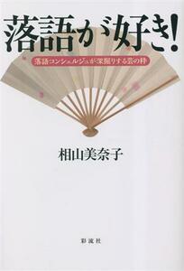 落語が好き！ 落語コンシェルジュが深掘りする芸の粋／相山美奈子(著者)