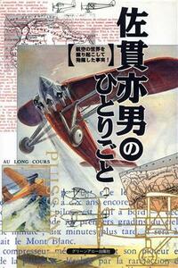 佐貫亦男のひとりごと 航空の世界を掘り起こして発掘した事実！／佐貫亦男(著者)