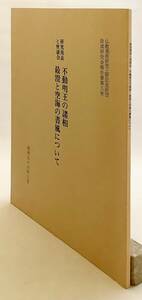 不動明王の諸相・最澄と空海の書風について　仏教美術研究上野記念財団助成研究会報告書 京都国立博物館 ●仏像 浄土真宗 真言宗 弘法大師