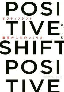 ＰＯＳＩＴＩＶＥ　ＳＨＩＦＴ 最高の人生のつくり方／宮下大和(著者)