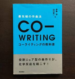 ●最先端の作曲法 コーライティングの教科書　伊藤涼 / 山口哲一●役割シェア型の曲作りが、化学反応を起こす! CO-WRITING ノウハウや実例