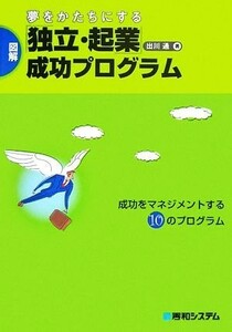 夢をかたちにする「独立・起業」成功プログラム 成功をマネジメントする１０のプログラム／出川通【著】