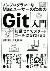 ノンプログラマーなＭａｃユーザーのためのＧｉｔ入門 知識ゼロでスタート ゴールはＧｉｔＨｕｂ／向井領治(著者),大津真(著者)