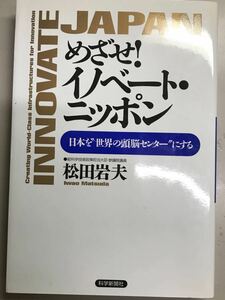めざせイノベート・ニッポン～日本を世界の頭脳センター～にする　松田岩夫