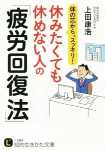 休みたくても休めない人の「疲労回復法」 体の芯から、スッキリ！ 知的生きかた文庫／上田康浩(著者)