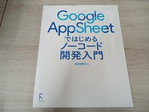 【初版】 Google AppSheetではじめるノーコード開発入門 掌田津耶乃