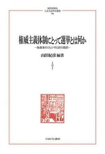 権威主義体制にとって選挙とは何か 独裁者のジレンマと試行錯誤 ＭＩＮＥＲＶＡ人文・社会科学叢書２５４／山田紀彦(編著)