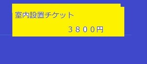 室内の設置を希望の方チケット３８００円です