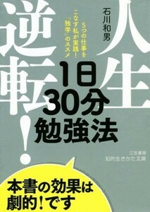 人生逆転！１日３０分勉強法 ５つの仕事をこなす私が実践！「独学」のススメ 知的生きかた文庫／石川和男(著者)