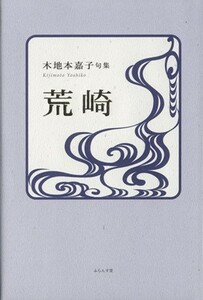 荒崎　木地本嘉子句集／木地本嘉子(著者)