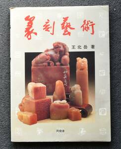 ★「篆刻藝術（王 北 岳　著)」★　書道・篆刻・筆・墨・硯・印材・印泥・書籍