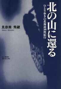 北の山に還る ひとり歩きの北海道３８座紀行 山と渓谷社ｍｙ　ｂｏｏｋｓ／見奈美秀蔵(著者)