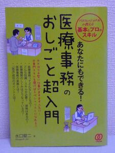 あなたにもできる!医療事務のおしごと超入門 ★ 水口錠二 ◆ 知識 スキル 資格 医療機関のしくみ 実務 就活成功のポイント 職種 働き方