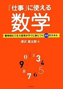 「仕事」に使える数学 数学的ビジネス思考がすぐに身につく４５のスキル／深沢真太郎【著】