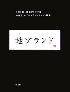 地ブランド 日本を救う地域ブランド論／博報堂地ブランドプロジェクト【編著】