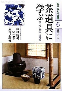 茶道具に学ぶ(６) 茶人の好みと意匠 淡交テキスト／淡交社編集局【編】