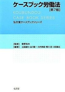 ケースブック労働法 弘文堂ケースブックシリーズ／菅野和夫【監修】，土田道夫，山川隆一，大内伸哉，野川忍，川田琢之【編著】