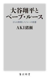 大谷翔平とベーブ・ルース ２人の偉業とメジャーの変遷 角川新書／ＡＫＩ猪瀬(著者)