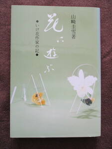花に遊ぶ　●いけ花作家の記●　山崎圭雪　新読書社