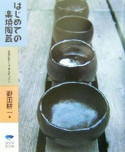 はじめての楽焼陶芸 気軽に楽しくやきものづくり／野田耕一(著者)