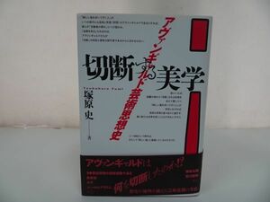 ★【切断する美学　―アヴァンギャルド芸術思想史ー】塚原史/芸術運動・未来派、ダダ、シュールレアリズム、岡本太郎、荒川修作