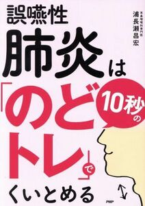 誤嚥性肺炎は１０秒の「のどトレ」でくいとめる／浦長瀬昌宏(著者)