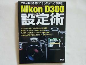 脱・間違いだらけのセットアップ Nikon D300 とっておき設定術 プロが教える使いこなしテクニックが満載 被写体・シーン別のベストな設定