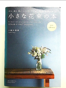 小さな花束の本 new edition: 「作る、飾る、贈る」ためのカンタン、おしゃれな手法を集めました。 単行本