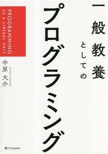 一般教養としてのプログラミング ＰＲＯＧＲＡＭＭＩＮＧ　ＡＳ　Ａ　ＬＩＢＥＲＡＬ　ＡＲＴＳ／中原大介(著者)