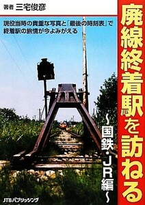 廃線終着駅を訪ねる　国鉄・ＪＲ編／三宅俊彦【著】