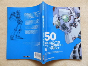..　50 ROBOTS TO DRAW AND PAINT: Create Fantastic Robot Characters for Comic Books, Computer Games, And Graphic Novels