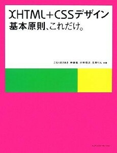 ＸＨＴＭＬ＋ＣＳＳデザイン 基本原則、これだけ。／こもりまさあき，神森勉，小林信次，矢野りん【共著】