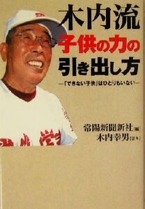 木内流子供の力の引き出し方 「できない子供」はひとりもいない／常陽新聞新社(編者),木内幸男