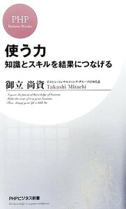 使う力 知識とスキルを結果につなげる ＰＨＰビジネス新書／御立尚資【著】