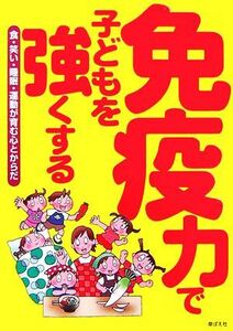 免疫力で子どもを強くする 食・笑い・睡眠・運動が育む心とからだ／食べもの文化編集部【編】