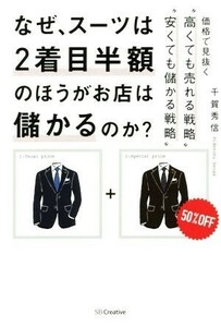 なぜ、スーツは２着目半額のほうがお店は儲かるのか？ 価格で見抜く“高くても売れる戦略”“安くても儲かる戦略”／千賀秀信(著者)