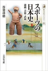 スポーツの日本史 遊戯・芸能・武術 歴史文化ライブラリー５８０／谷釜尋徳(著者)