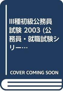 III種初級公務員試験 2003 (公務員・就職試験シリーズ 57)　(shin