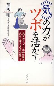 「気」の力がツボを活かす これでわかったツボの仕組みこれなら使えるツボの威力！！／福岡明(著者)