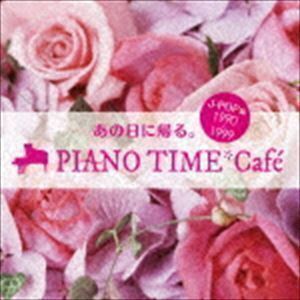 あの日に帰る。 PIANO TIME＊Cafe J-POP編 ＜1990～1999＞ （V.A.）