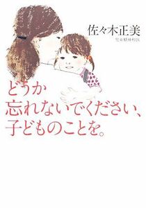 どうか忘れないでください、子どものことを。／佐々木正美【著】