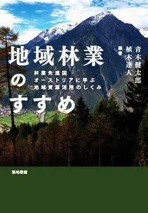 地域林業のすすめ 林業先進国オーストリアに学ぶ地域資源活用のしくみ／青木健太郎(編著),植木達人(編著)