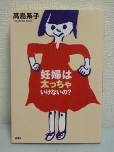 妊婦は太っちゃいけないの? ★ 高島系子 ◆ つわり 体重 妊娠 流産 妊婦に尽きない悩みや疑問 妊娠中に使える漢方薬 医療機関等のリスト ◎