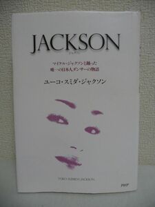 JACKSON ★ ユーコ・スミダ・ジャクソン ◆ 日本人でただ一人 マイケル・ジャクソンとステージで踊った女性ダンサーによる奇跡の物語 ◎