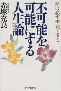 不可能を可能にする人生論―夢は必ず実現できる/赤塚充良■17101-20098-YY33