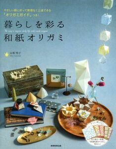 暮らしを彩る和紙オリガミ やさしい順に折って無理なく上達できる「オリガミガイド」つき！／山梨明子(著者)