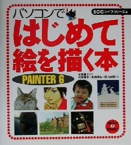 パソコンではじめて絵を描く本　ＰＡＩＮＴＥＲ６ Ｐａｉｎｔｅｒ　６　Ｗｉｎ　＆　Ｍａｃ ＳＣＣ　Ｂｏｏｋｓ／大賀葉子(著者),有田満弘(