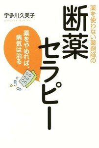 薬を使わない薬剤師の　断薬セラピー 薬をやめれば、病気は治る／宇多川久美子(著者)