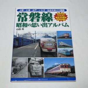 常磐線　昭和の思い出アルバム　上野～土浦～水戸～いわき～仙台を結ぶ大動脈 山田亮／著