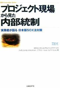 プロジェクト現場から見た内部統制 実務者が語る日本版ＳＯＸ法対策 ＩＢＭ　Ｉｎｎｏｖａｔｉｏｎ　Ｓｅｒｉｅｓ／ＩＢＭビジネスコンサル